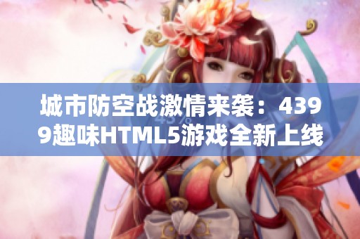 城市防空战激情来袭：4399趣味HTML5游戏全新上线