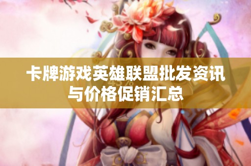 卡牌游戏英雄联盟批发资讯与价格促销汇总