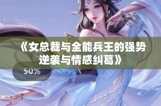 《女总裁与全能兵王的强势逆袭与情感纠葛》