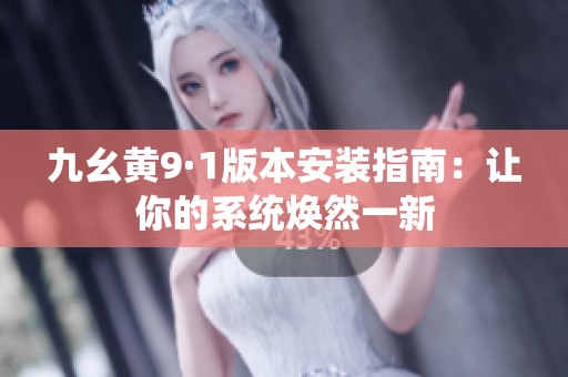 九幺黄9·1版本安装指南：让你的系统焕然一新