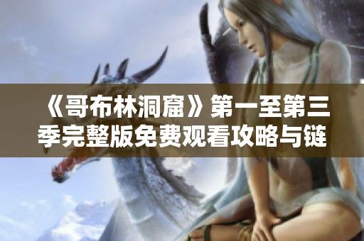 《哥布林洞窟》第一至第三季完整版免费观看攻略与链接分享