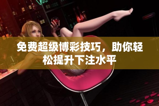 免费超级博彩技巧，助你轻松提升下注水平