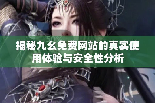 揭秘九幺免费网站的真实使用体验与安全性分析