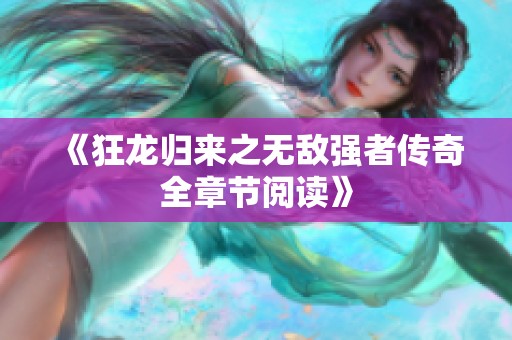 《狂龙归来之无敌强者传奇全章节阅读》