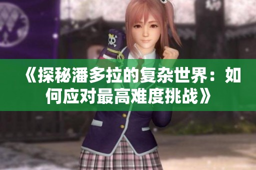 《探秘潘多拉的复杂世界：如何应对最高难度挑战》