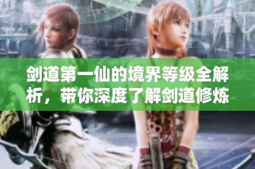 剑道第一仙的境界等级全解析，带你深度了解剑道修炼之路