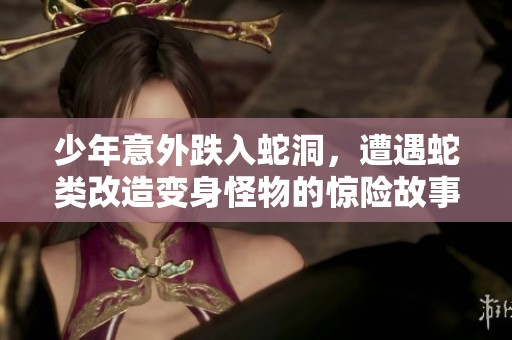 少年意外跌入蛇洞，遭遇蛇类改造变身怪物的惊险故事