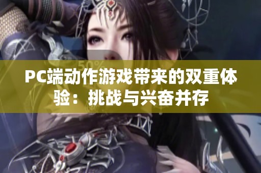 PC端动作游戏带来的双重体验：挑战与兴奋并存