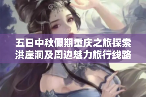 五日中秋假期重庆之旅探索洪崖洞及周边魅力旅行线路