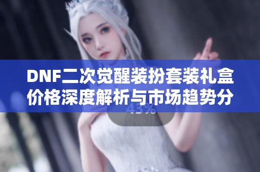DNF二次觉醒装扮套装礼盒价格深度解析与市场趋势分析
