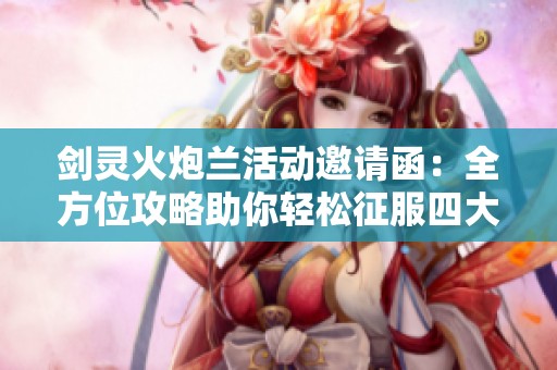 剑灵火炮兰活动邀请函：全方位攻略助你轻松征服四大副本