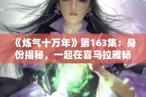 《炼气十万年》第163集：身份揭秘，一起在喜马拉雅畅听精彩内容