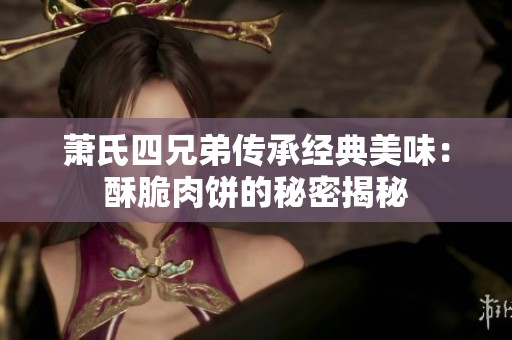 萧氏四兄弟传承经典美味：酥脆肉饼的秘密揭秘