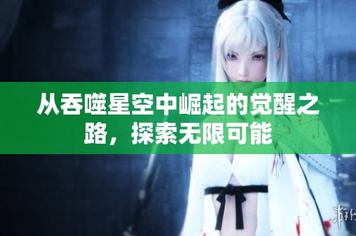 从吞噬星空中崛起的觉醒之路，探索无限可能
