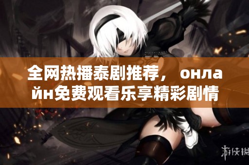 全网热播泰剧推荐， онлайн免费观看乐享精彩剧情