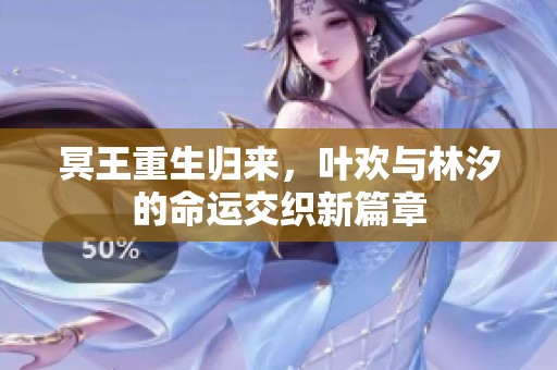 冥王重生归来，叶欢与林汐的命运交织新篇章