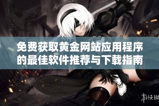 免费获取黄金网站应用程序的最佳软件推荐与下载指南