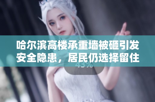 哈尔滨高楼承重墙被砸引发安全隐患，居民仍选择留住