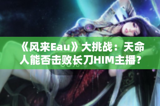 《风来Eau》大挑战：天命人能否击败长刀HIM主播？