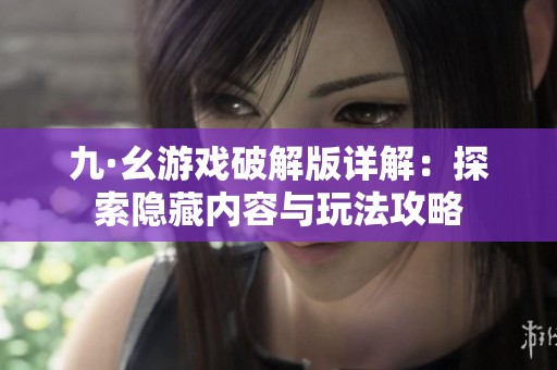 九·幺游戏破解版详解：探索隐藏内容与玩法攻略