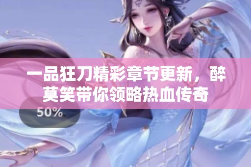 一品狂刀精彩章节更新，醉莫笑带你领略热血传奇