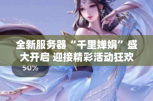 全新服务器“千里婵娟”盛大开启 迎接精彩活动狂欢庆典