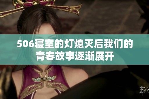 506寝室的灯熄灭后我们的青春故事逐渐展开