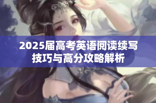 2025届高考英语阅读续写技巧与高分攻略解析