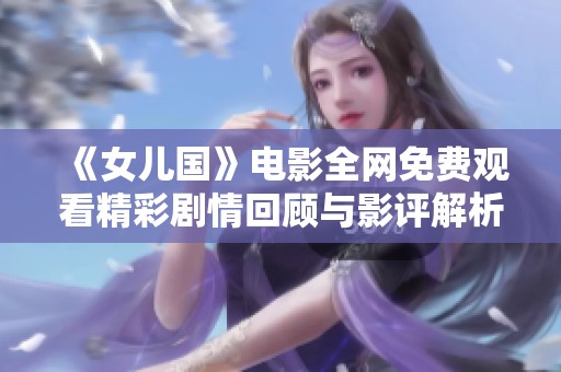 《女儿国》电影全网免费观看精彩剧情回顾与影评解析