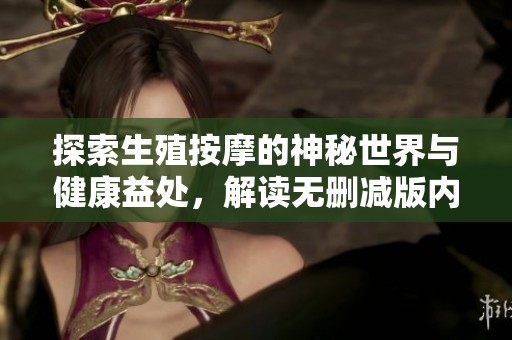 探索生殖按摩的神秘世界与健康益处，解读无删减版内容