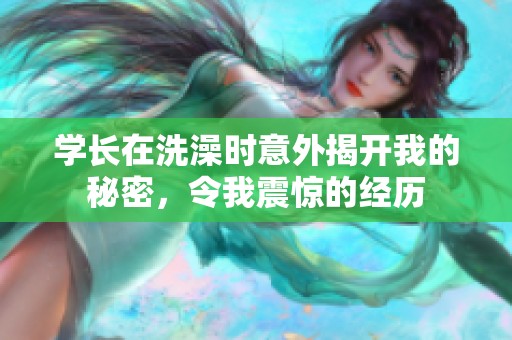 学长在洗澡时意外揭开我的秘密，令我震惊的经历