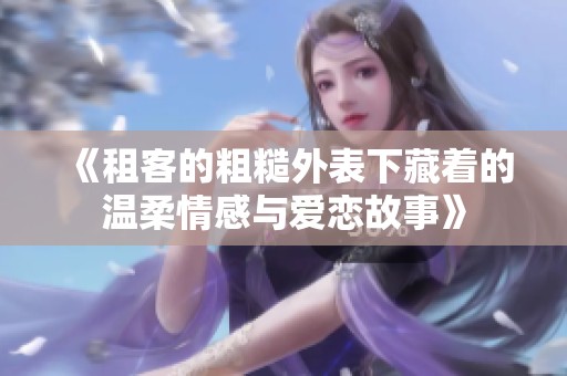 《租客的粗糙外表下藏着的温柔情感与爱恋故事》