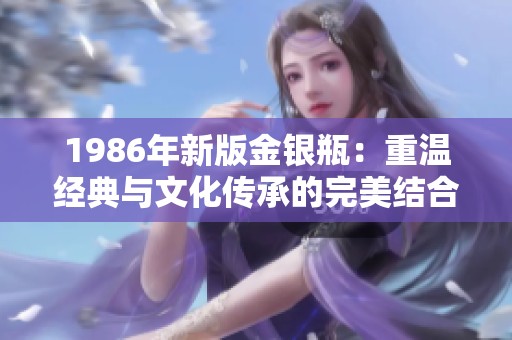 1986年新版金银瓶：重温经典与文化传承的完美结合