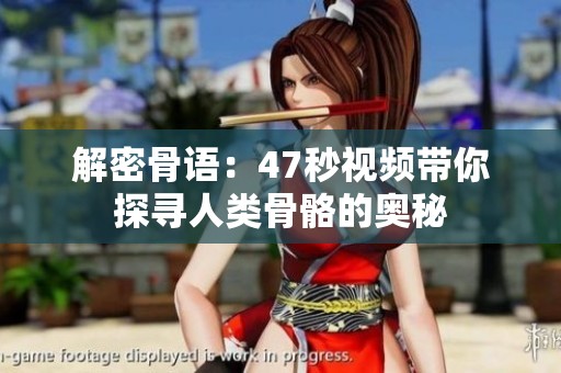 解密骨语：47秒视频带你探寻人类骨骼的奥秘