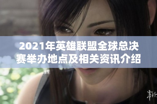 2021年英雄联盟全球总决赛举办地点及相关资讯介绍