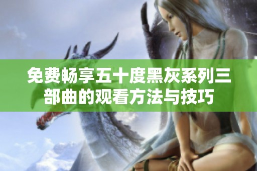 免费畅享五十度黑灰系列三部曲的观看方法与技巧