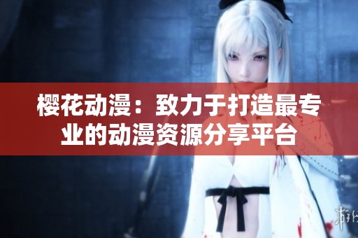 樱花动漫：致力于打造最专业的动漫资源分享平台