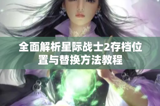 全面解析星际战士2存档位置与替换方法教程