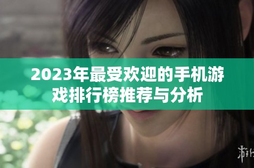 2023年最受欢迎的手机游戏排行榜推荐与分析
