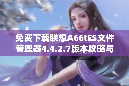 免费下载联想A66tES文件管理器4.4.2.7版本攻略与功能介绍