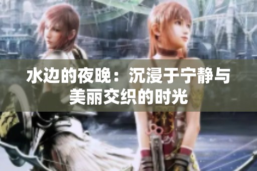 水边的夜晚：沉浸于宁静与美丽交织的时光
