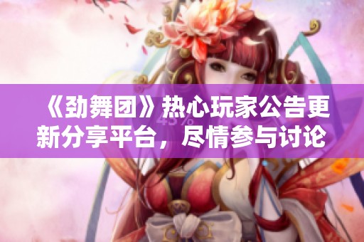《劲舞团》热心玩家公告更新分享平台，尽情参与讨论交流
