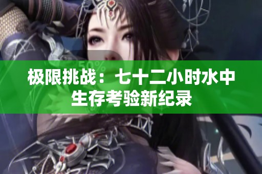 极限挑战：七十二小时水中生存考验新纪录