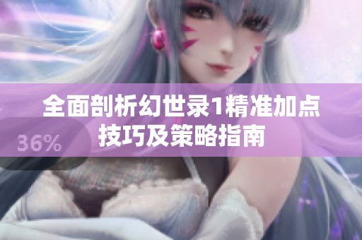 全面剖析幻世录1精准加点技巧及策略指南