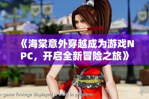 《海棠意外穿越成为游戏NPC，开启全新冒险之旅》