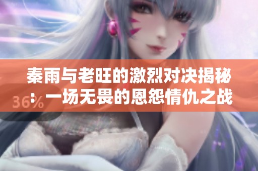 秦雨与老旺的激烈对决揭秘：一场无畏的恩怨情仇之战