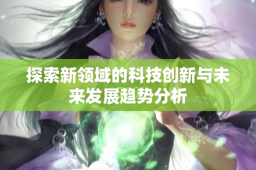 探索新领域的科技创新与未来发展趋势分析