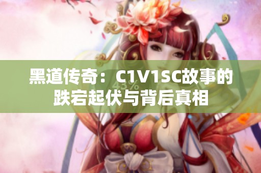 黑道传奇：C1V1SC故事的跌宕起伏与背后真相
