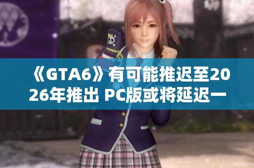 《GTA6》有可能推迟至2026年推出 PC版或将延迟一年发布
