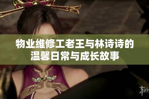 物业维修工老王与林诗诗的温馨日常与成长故事